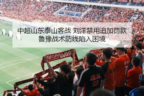 中超山东泰山客战 刘洋禁用追加罚款 鲁豫战术防线陷入困境 - hth